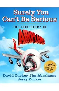 Surely You Can't Be Serious: The True Story of Airplane! - David Zucker