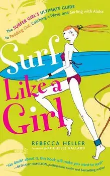 Surf Like a Girl: The Surfer Girl's Ultimate Guide to Paddling Out, Catching a Wave, and Surfing with Aloha: Second Edition, Paperback/Sujean Rim