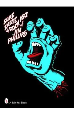 Surf, Skate & Rock Art of Jim Phillips: 40 Years of Surf, Skate and Rock Art - Jim Phillips