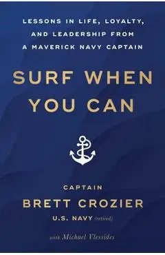 Surf When You Can: Lessons in Life, Loyalty, and Leadership from a Maverick Navy Captain - Brett Crozier
