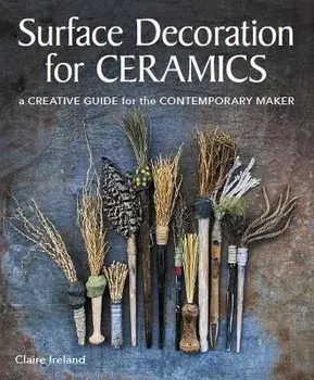 Surface Decoration for Ceramics. A Creative Guide for the Contemporary Maker, Paperback/Claire Ireland