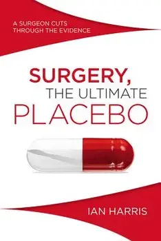 Surgery, the Ultimate Placebo: A Surgeon Cuts Through the Evidence, Paperback/Ian Harris
