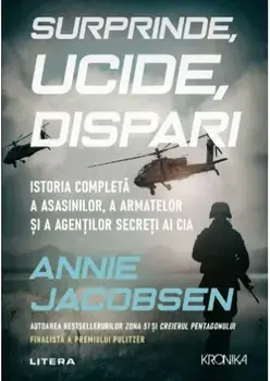 Surprinde, ucide, dispari. istoria completa a asasinilor, a armatelor si a agentilor secreti ai CIA/Annie Jacobsen