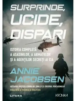 Surprinde, ucide, dispari. istoria completa a asasinilor, a armatelor si a agentilor secreti ai CIA/Annie Jacobsen
