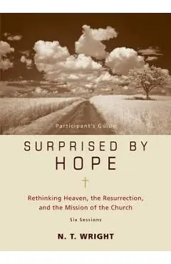 Surprised by Hope Participant's Guide: Rethinking Heaven, the Resurrection, and the Mission of the Church - N. T. Wright