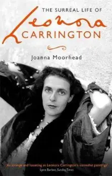 Surreal Life of Leonora Carrington/Joanna Moorhead