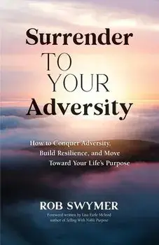 Surrender to Your Adversity: How to Conquer Adversity, Build Resilience, and Move Toward Your Life's Purpose, Paperback/Rob Swymer