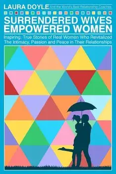 Surrendered Wives Empowered Women: The Inspiring, True Stories of Real Women Who Revitalized the Intimacy, Passion and Peace in Their Relationships, Paperback/Laura Doyle
