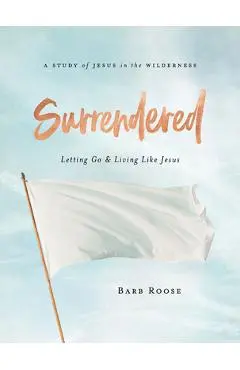 Surrendered - Women's Bible Study Participant Workbook: Letting Go and Living Like Jesus - Barb Roose
