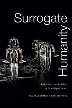 Surrogate Humanity: Race, Robots, and the Politics of Technological Futures, Paperback/Neda Atanasoski