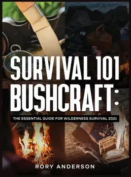 Survival 101 Bushcraft: The Essential Guide for Wilderness Survival 2021, Hardcover/Rory Anderson