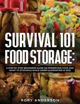 Survival 101 Food Storage: A Step by Step Beginners Guide on Preserving Food and What to Stockpile While Under Quarantine in 2021/Rory Anderson