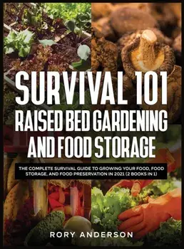 Survival 101 Raised Bed Gardening and Food Storage: The Complete Survival Guide to Growing Your Food, Food Storage, and Food Preservation in 2021 (2 B/Rory Anderson