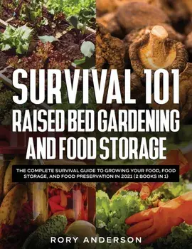 Survival 101 Raised Bed Gardening and Food Storage: The Complete Survival Guide to Growing Your Food, Food Storage, and Food Preservation in 2021 (2 B/Rory Anderson