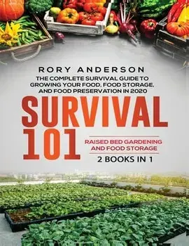 Survival 101 Raised Bed Gardening AND Food Storage: The Complete Survival Guide To Growing Your Own Food, Food Storage And Food Preservation in 2020/Rory Anderson