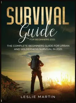 Survival Guide for Beginners 2021: The Complete Beginners Guide For Urban And Wilderness Survival In 2021, Hardcover/Leslie Martin