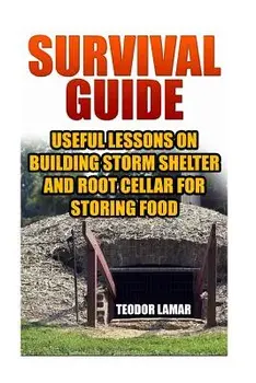 Survival Guide: Useful Lessons on Building Storm Shelter and Root Cellar For Storing Food, Paperback/Teodor Lamar