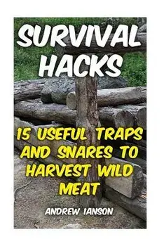 Survival Hacks: 15 Useful Traps and Snares To Harvest Wild Meat, Paperback/Andrew Ianson