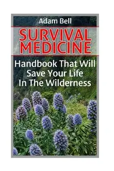 Survival Medicine: Handbook That Will Save Your Life in the Wilderness: (Prepper's Guide, Survival Guide, Alternative Medicine, Emergency, Paperback/Adam Bell