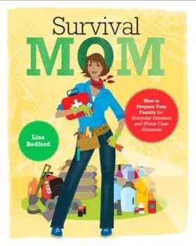 Survival Mom: How to Prepare Your Family for Everyday Disasters and Worst-Case Scenarios, Paperback/Lisa Bedford