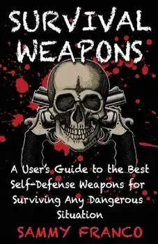 Survival Weapons: A User's Guide to the Best Self-Defense Weapons for Any Dangerous Situation, Paperback/Sammy Franco