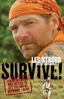 Survive!: Essential Skills and Tactics to Get You Out of Anywhere - Alive, Paperback/Les Stroud