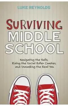 Surviving Middle School: Navigating the Halls, Riding the Social Roller Coaster, and Unmasking the Real You - Luke Reynolds