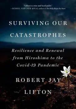 Surviving Our Catastrophes. Resilience and Renewal from Hiroshima to the COVID-19 Pandemic, Hardback/Robert Jay Lifton