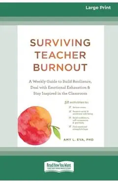 Surviving Teacher Burnout: A Weekly Guide to Build Resilience, Deal with Emotional Exhaustion, and Stay Inspired in the Classroom (16pt Large Pri - Eva Amy