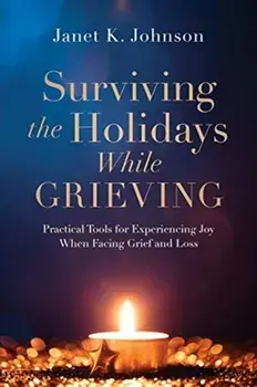 Surviving the Holidays While Grieving: Practical Tools for Experiencing Joy When Facing Grief and Loss, Paperback/Janet K. Johnson