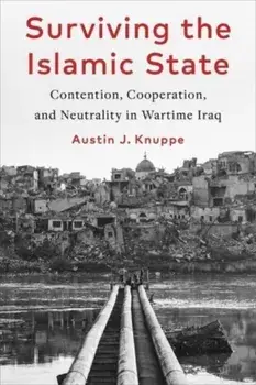 Surviving the Islamic State. Contention, Cooperation, and Neutrality in Wartime Iraq, Paperback/Austin Knuppe