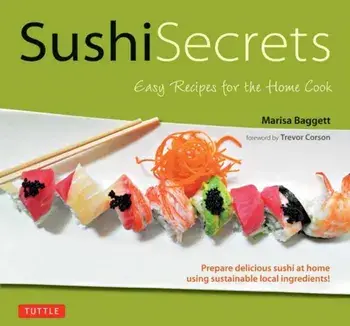 Sushi Secrets. Easy Recipes for the Home Cook. Prepare delicious sushi at home using sustainable local ingredients!, Hardback/Marisa Baggett