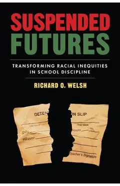 Suspended Futures: Transforming Racial Inequities in School Discipline - Richard O. Welsh