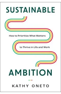 Sustainable Ambition: How to Prioritize What Matters to Thrive in Life and Work - Kathy Oneto