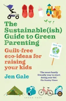 Sustainable(ish) Guide to Green Parenting. Guilt-Free Eco-Ideas for Raising Your Kids, Paperback/Jen Gale