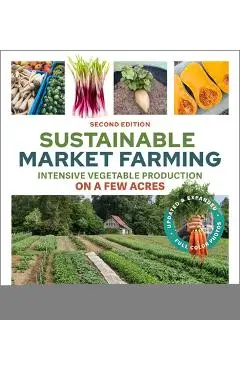 Sustainable Market Farming, Second Edition: Intensive Vegetable Production on a Few Acres - Pam Dawling