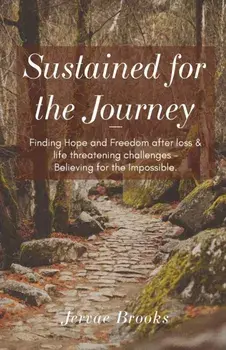 Sustained for the Journey: Finding Hope and Freedom after loss & life threatening challenges - Believing for the Impossible./Jervae Brooks