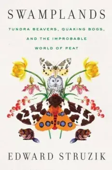 Swamplands. Tundra Beavers, Quaking Bogs, and the Improbable World of Peat, Hardback/Edward Struzik
