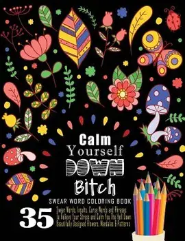 Swear Word Coloring Book: 35 Swear Words Insults, Curse Words & Phrases to Calm You the Hell Down. Beautifully Designed Flowers, Mandalas & Patt, Paperback/Swear Words Coloring Book