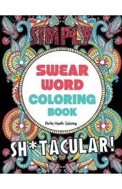 Swear Word Coloring Book: 40 Sh*tacular Sweary Designs for Adults - Sweary Mandalas, Sweary Animals & Flowers: Color Your Stress Away! - Potty Mouth Coloring