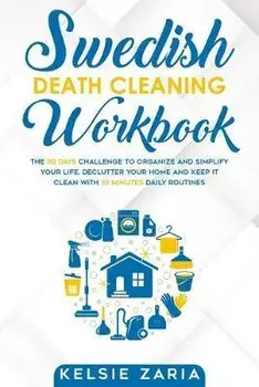 Swedish Death Cleaning Workbook: The 30 Days Challenge to Organize and Simplify Your Life, Declutter Your Home and Keep It Clean with 10 minutes Daily, Paperback/Kelsie Zaria