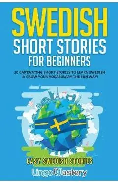 Swedish Short Stories for Beginners: 20 Captivating Short Stories to Learn Swedish & Grow Your Vocabulary the Fun Way! - Lingo Mastery