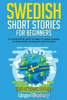 Swedish Short Stories for Beginners: 20 Captivating Short Stories to Learn Swedish & Grow Your Vocabulary the Fun Way!/***