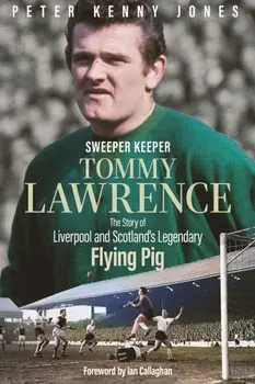 Sweeper Keeper. The Story of Tommy Lawrence, Scotland and Liverpool's Legendary Flying Pig, Hardback/Peter Kenny Jones