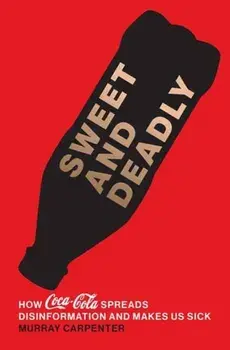 Sweet and Deadly. How Coca-Cola Spreads Disinformation and Makes Us Sick, Hardback/Murray Carpenter