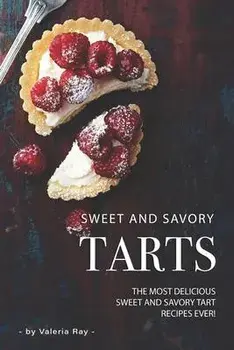 Sweet and Savory Tarts: The Most Delicious Sweet and Savory Tart Recipes Ever!, Paperback/Valeria Ray