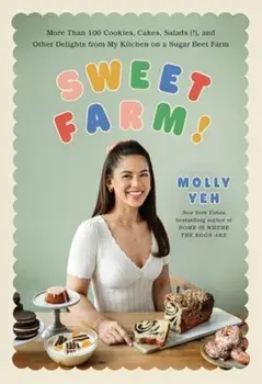 Sweet Farm!. More Than 100 Cookies, Cakes, Salads (!), and Other Delights from My Kitchen on a Sugar Beet Farm, Hardback/Molly Yeh