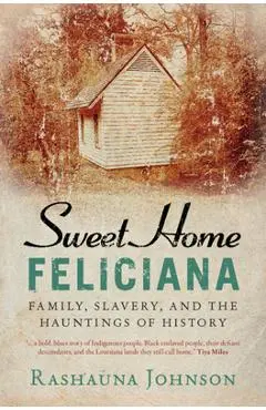 Sweet Home Feliciana: Family, Slavery, and the Hauntings of History - Rashauna Johnson