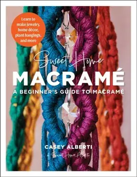 Sweet Home Macrame: A Beginner's Guide to Macrame. Learn to make jewelry, home decor, plant hangings, and more, Paperback/Casey Alberti