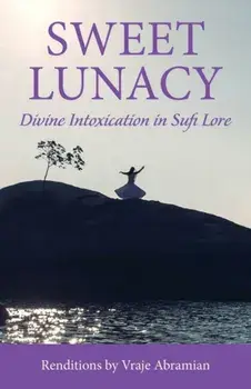 Sweet Lunacy: Divine Intoxication in Sufi Literature, Paperback/Vraje Abramian